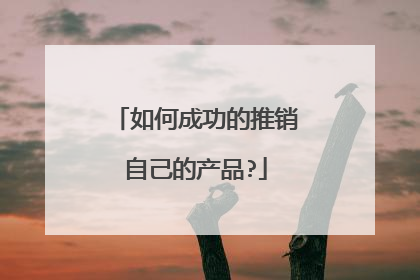 如何成功的推销自己的产品?
