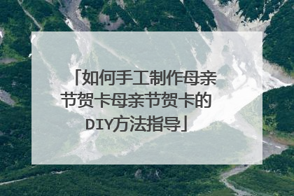 如何手工制作母亲节贺卡母亲节贺卡的DIY方法指导