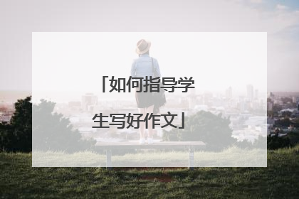 如何指导学生写好作文