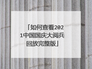 如何查看2021中国国庆大阅兵回放完整版