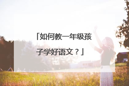如何教一年级孩子学好语文？
