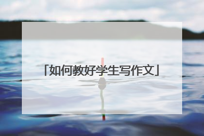 如何教好学生写作文
