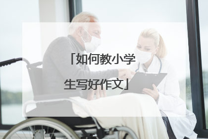 如何教小学生写好作文