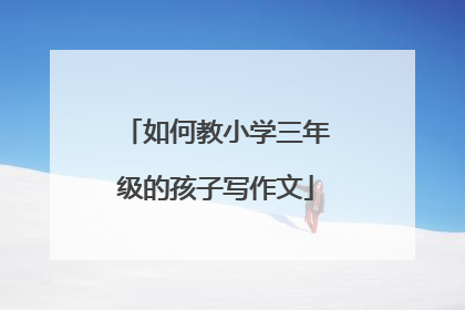 如何教小学三年级的孩子写作文