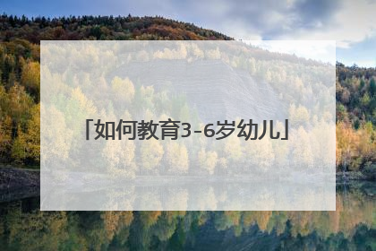 如何教育3-6岁幼儿