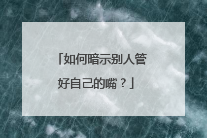 如何暗示别人管好自己的嘴?