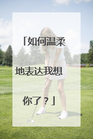 如何温柔地表达我想你了？