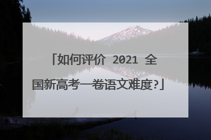 如何评价 2021 全国新高考一卷语文难度?