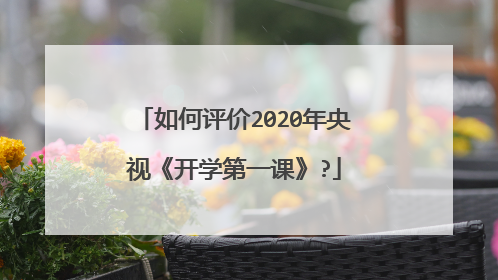 如何评价2020年央视《开学第一课》?