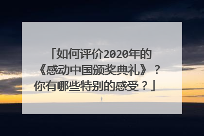 如何评价2020年的《感动中国颁奖典礼》?你有哪些特别的感受?