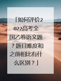 如何评价2022高考全国乙卷语文题？题目难度和之前相比有什么区别？