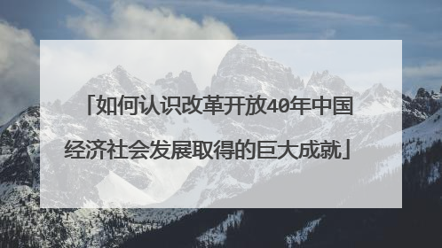 如何认识改革开放40年中国经济社会发展取得的巨大成就