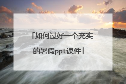 如何过好一个充实的暑假ppt课件