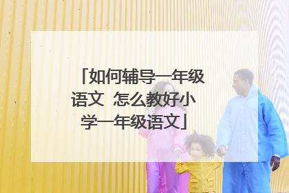如何辅导一年级语文 怎么教好小学一年级语文