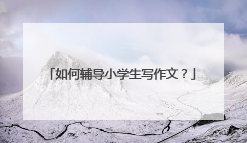 如何辅导小学生写作文?
