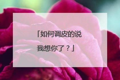 如何调皮的说我想你了？