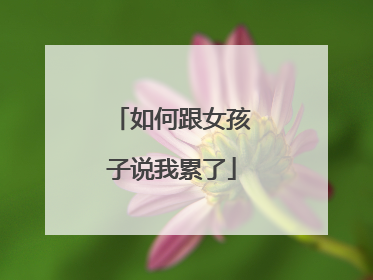 如何跟女孩子说我累了