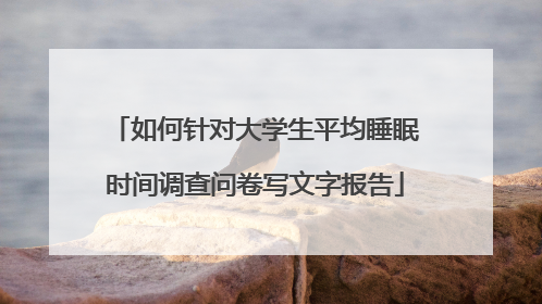 如何针对大学生平均睡眠时间调查问卷写文字报告