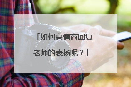 如何高情商回复老师的表扬呢？