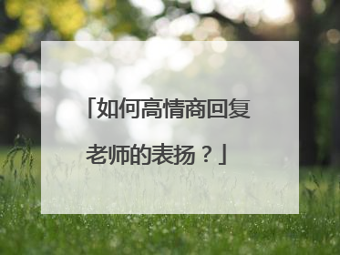 如何高情商回复老师的表扬？
