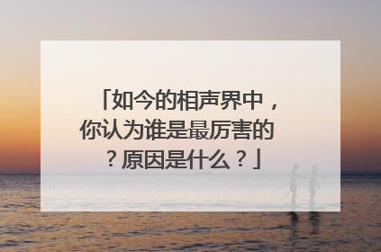 如今的相声界中，你认为谁是最厉害的？原因是什么？