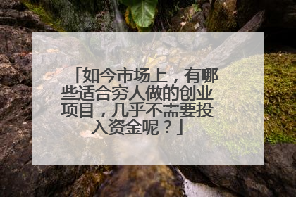 如今市场上,有哪些适合穷人做的创业项目,几乎不需要投入资金呢?