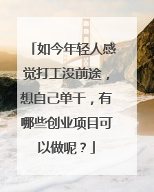 如今年轻人感觉打工没前途，想自己单干，有哪些创业项目可以做呢？