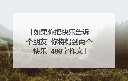 如果你把快乐告诉一个朋友 你将得到两个快乐 400字作文