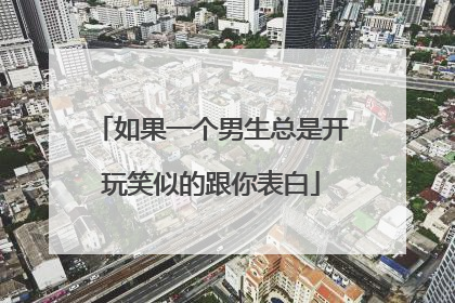 如果一个男生总是开玩笑似的跟你表白