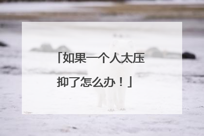 如果一个人太压抑了怎么办！