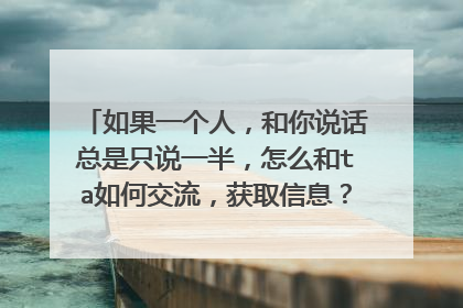 如果一个人,和你说话总是只说一半,怎么和ta如何交流,获取信息?请给我支几招?