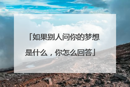 如果别人问你的梦想是什么,你怎么回答