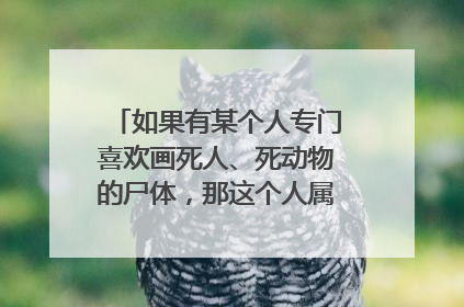 如果有某个人专门喜欢画死人、死动物的尸体，那这个人属于什么类型的心理疾病？应如何治疗？