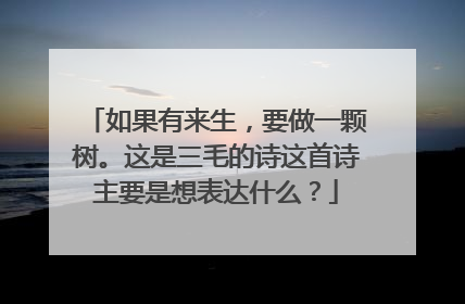 如果有来生,要做一颗树。这是三毛的诗这首诗主要是想表达什么?
