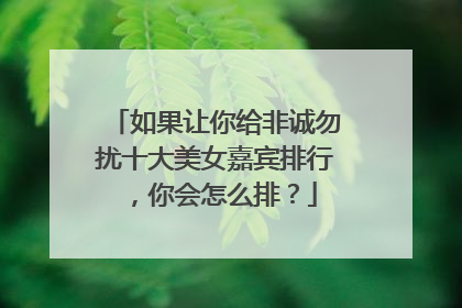 如果让你给非诚勿扰十大美女嘉宾排行，你会怎么排？
