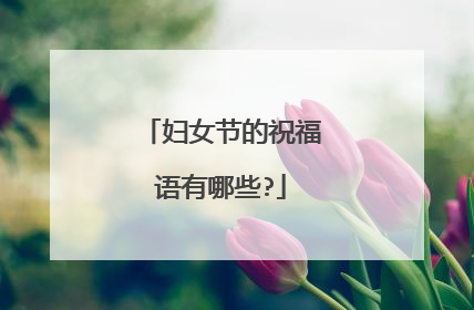 妇女节的祝福语有哪些?
