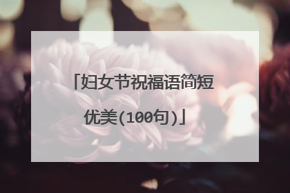 妇女节祝福语简短优美(100句)