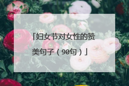 妇女节对女性的赞美句子(90句)