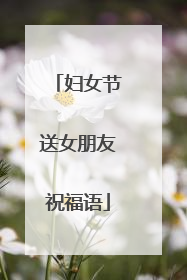 妇女节送女朋友祝福语