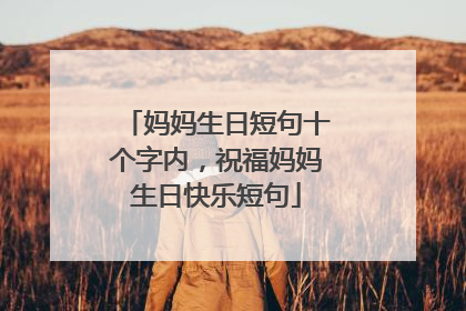 妈妈生日短句十个字内,祝福妈妈生日快乐短句