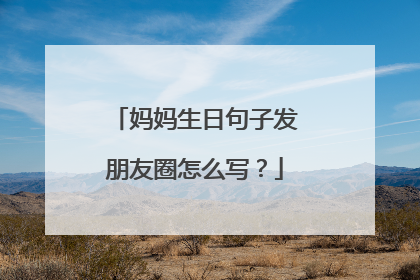 妈妈生日句子发朋友圈怎么写?