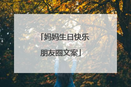 妈妈生日快乐朋友圈文案
