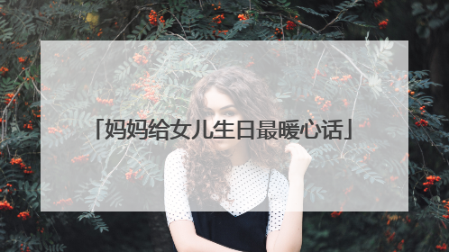 妈妈给女儿生日最暖心话