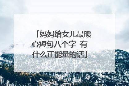 妈妈给女儿最暖心短句八个字 有什么正能量的话