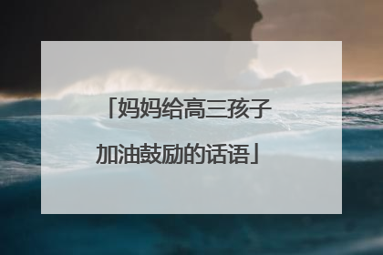 妈妈给高三孩子加油鼓励的话语