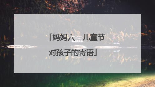 妈妈六一儿童节对孩子的寄语