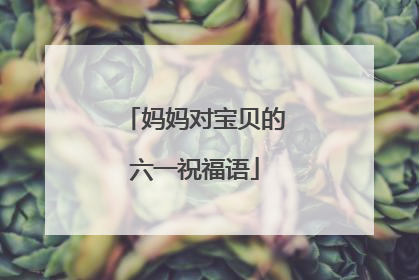 妈妈对宝贝的六一祝福语
