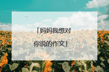妈妈我想对你说的作文