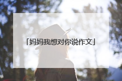 妈妈我想对你说作文