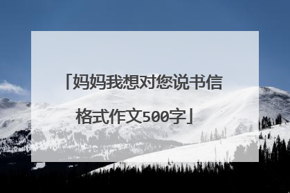 妈妈我想对您说书信格式作文500字